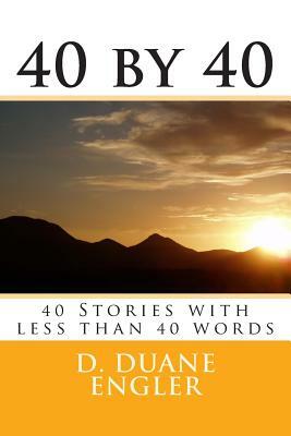 40 by 40: 40 Stories with less than 40 words by D. Duane Engler