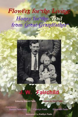 Flowers for the Living: Honey for the Trail from Great-Grandfather by Jw Fairchild, Don Fado, David Fado