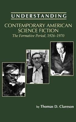 Understanding Contemporary American Science Fiction: The Formative Period, 1926-1970 by Thomas D. Clareson