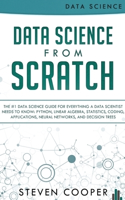 Data Science From Scratch: The #1 Data Science Guide For Everything A Data Scientist Needs To Know: Python, Linear Algebra, Statistics, Coding, A by Steven Cooper