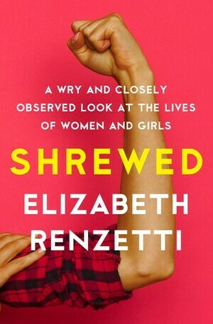 Shrewed: A Wry and Closely Observed Look at the Lives of Women and Girls by Elizabeth Renzetti