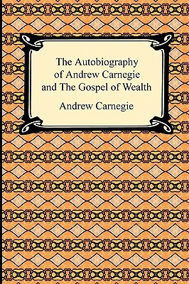 The Autobiography of Andrew Carnegie and The Gospel of Wealth by Andrew Carnegie