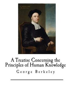 A Treatise Concerning the Principles of Human Knowledge: George Berkeley by George Berkeley