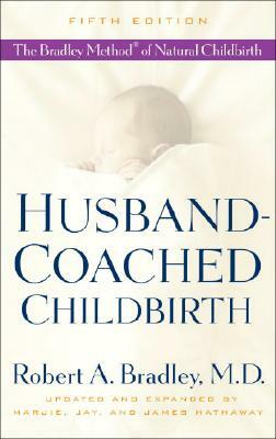 Husband-Coached Childbirth: The Bradley Method of Natural Childbirth by Robert A. Bradley