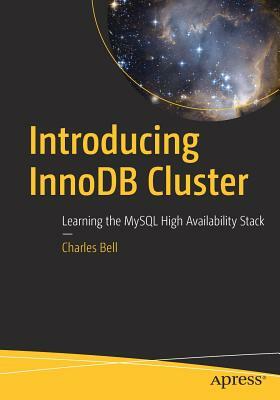 Introducing Innodb Cluster: Learning the MySQL High Availability Stack by Charles Bell