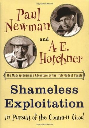 Shameless Exploitation in Pursuit of the Common Good by A.E. Hotchner, Paul Newman