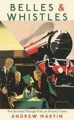 Belles and Whistles: Five Journeys Through Time on Britain's Trains by Andrew Martin