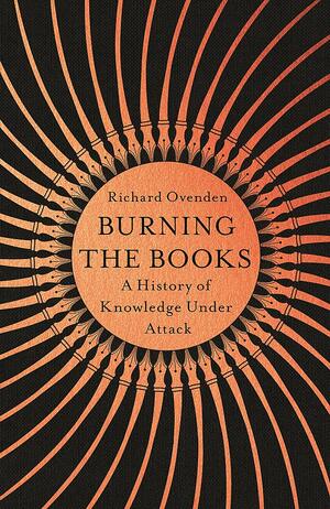 Burning The Books: A History of Knowledge Under Attack by Richard Ovenden