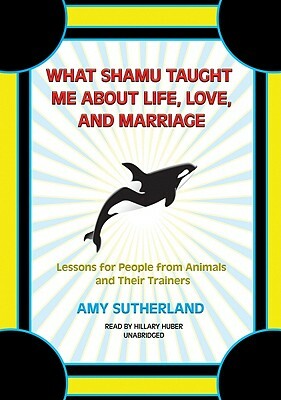 What Shamu Taught Me about Life, Love, and Marriage: Lessons for People from Animals and Their Trainers [With Earphones] by Amy Sutherland