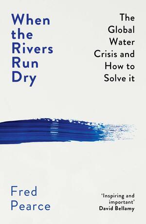 When the Rivers Run Dry: The Global Water Crisis and How to Solve It by Fred Pearce