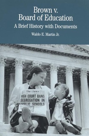 Brown v. Board of Education: A Brief History with Documents by Waldo E. Martin Jr.
