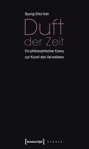 Duft der Zeit. Ein philosophischer Essay zur Kunst des Verweilens by Byung-Chul Han