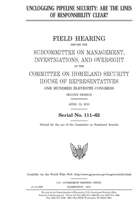 Unclogging pipeline security: are the lines of responsibility clear? by United S. Congress, United States House of Representatives, House Committee on Homeland Sec (house)