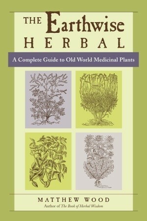 The Earthwise Herbal: A Complete Guide to Old World Medicinal Plants by Matthew Wood