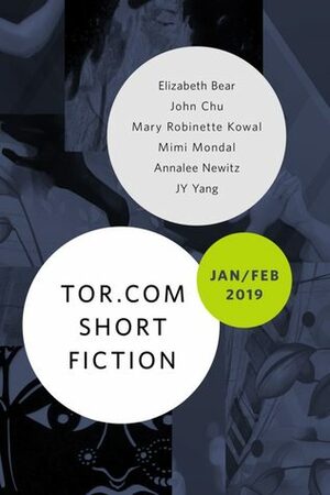 Tor.com Short Fiction January/February 2019 by Annalee Newitz, Elizabeth Bear, John Chu, Mimi Mondal, Mary Robinette Kowal, Neon Yang