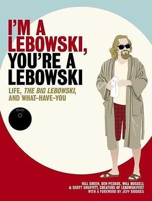 I'm A Lebowski, You're A Lebowski: Life, The Big Lebowski and What-Have-You by Will Russell, Bill Green, Bill Green, Ben Peskoe