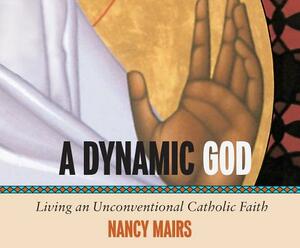 A Dynamic God: Living an Unconventional Catholic Faith by Nancy Mairs