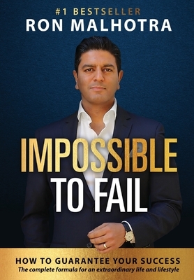 Impossible To Fail: How to guarantee your success by Ron Malhotra