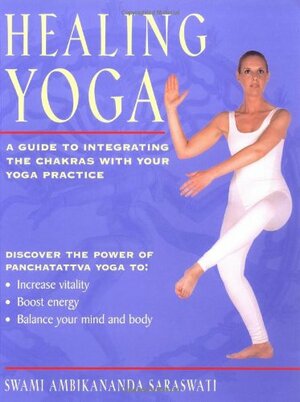 Healing Yoga: A Guide to Integrating the Chakras with Your Yoga Practice by Ambikananda Saraswati