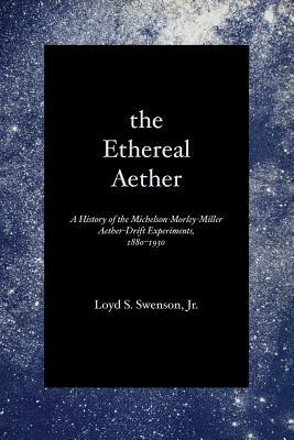 The Ethereal Aether: A History of the Michelson-Morley-Miller Aether-Drift Experiments, 1880-1930 by Loyd S. Swenson