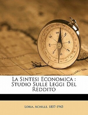 La Sintesi Economica: Studio Sulle Leggi del Reddito by Achille Loria