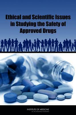 Ethical and Scientific Issues in Studying the Safety of Approved Drugs by Institute of Medicine, Board on Population Health and Public He, Committee on Ethical and Scientific Issu