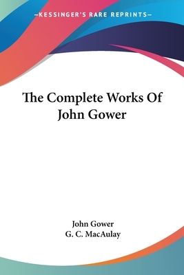 The Complete Works Of John Gower by John Gower