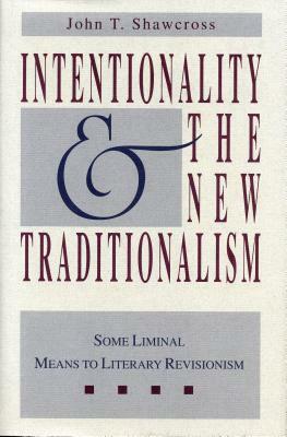 Intentionality and the New Traditionalism: Some Liminal Means to Literary Revisionism by John T. Shawcross