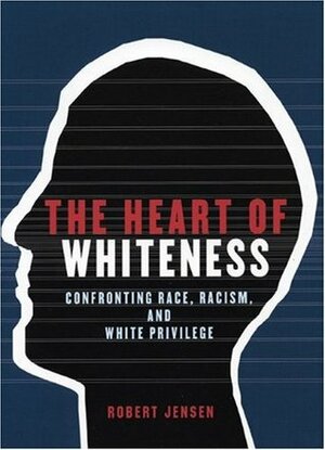 The Heart of Whiteness: Confronting Race, Racism, and White Privilege by Robert Jensen