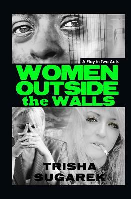 Women Outside the Walls: A Stage Play by Trisha Sugarek