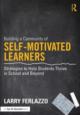 Building a Community of Self-Motivated Learners: Strategies to Help Students Thrive in School and Beyond by Larry Ferlazzo