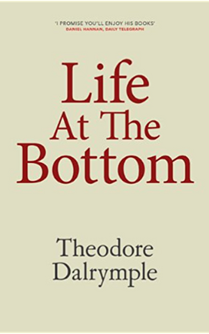 Life At The Bottom by Theodore Dalrymple