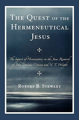 The Quest of the Hermeneutical Jesus: The Impact of Hermeneutics on the Jesus Research of John Dominic Crossan and N.T. Wright by Robert B. Stewart