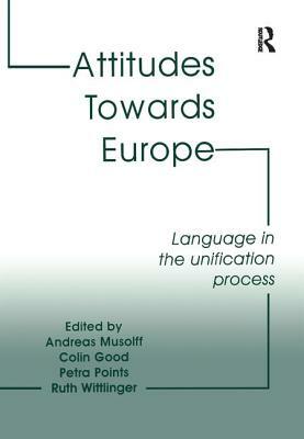 Attitudes Towards Europe: Language in the Unification Process by Andreas Musolff, Colin Good, Ruth Wittlinger