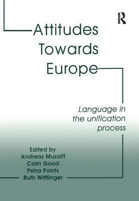 Attitudes Towards Europe: Language in the Unification Process by Colin Good, Ruth Wittlinger, Andreas Musolff