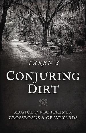 Conjuring Dirt: Magick of Footprints, Crossroads & Graveyards by Taren S