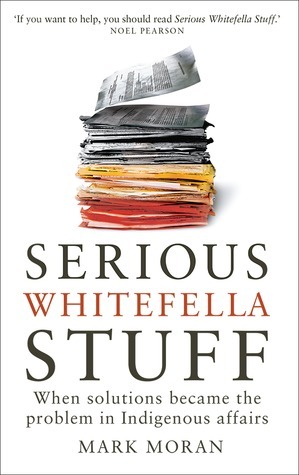 Serious Whitefella Stuff: When Solutions Became the Problem in Indigenous Affairs by Mark Moran