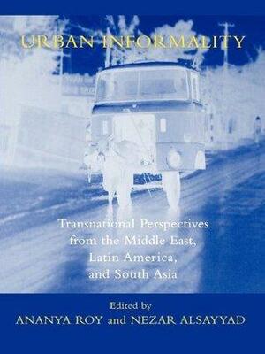 Urban Informality: Transnational Perspectives from the Middle East, Latin America, and South Asia by Ahmed M. Soliman, Haim Yakobi, Alan Gilbert, Arif Hasan, Asef Bayat, Oren Yiftachel, Ananya Roy, Nezar Alsayyad, Ray Bromley, Janice E. Perlman, Peter M. Ward