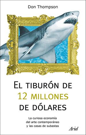 El tiburón de 12 millones de dólares: La curiosa economía del arte contemporáneo y las casas de subastas by Don Thompson, Don Thompson