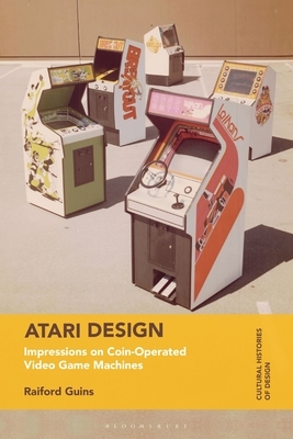 Atari Design: Impressions on Coin-Operated Video Game Machines by Raiford Guins