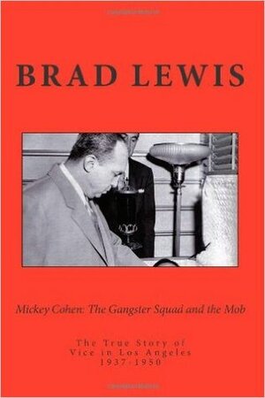 Mickey Cohen: The Gangster Squad and The Mob by Bradley Lewis