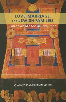 Love, Marriage, and Jewish Families: Paradoxes of a Social Revolution by 