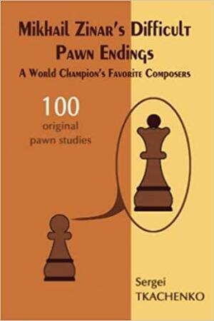 Mikhail Zinar's Difficult Pawn Endings: A World Champion's Favorite Composers by Sergei Tkachenko