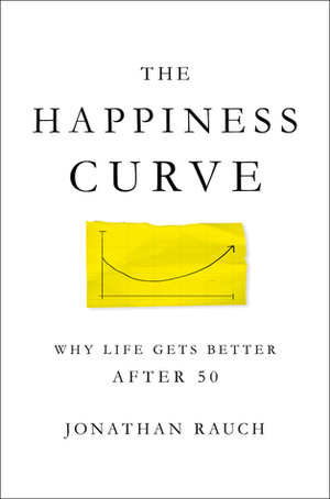 The Happiness Curve: Why Life Gets Better After 50 by Jonathan Rauch