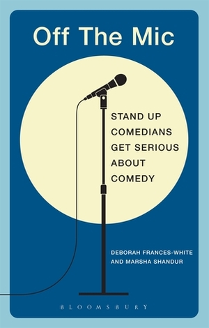 Off the Mic: The World's Best Stand-Up Comedians Get Serious About Comedy by Marsha Shandur, Deborah Frances-White