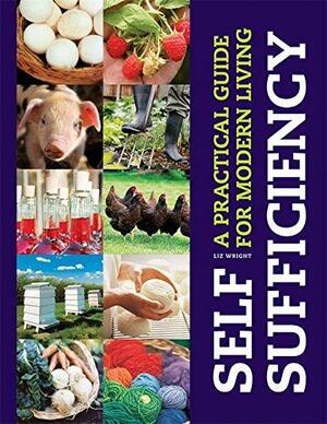 Self Sufficiency: A Practical Guide to Modern Living by Liz Wright