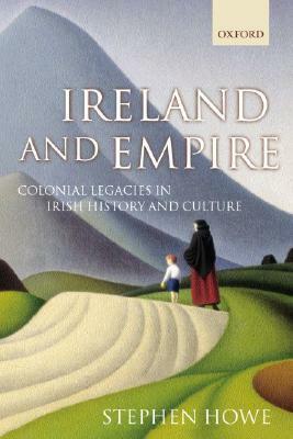 Ireland and Empire: Colonial Legacies in Irish History and Culture by Stephen Howe