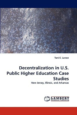 Decentralization in U.S. Public Higher Education Case Studies by Toni E. Larson
