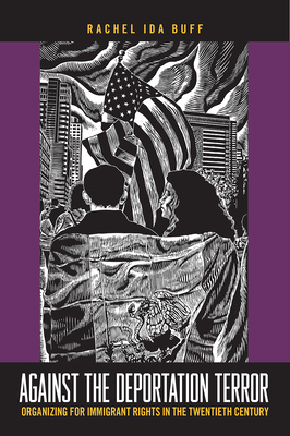 Against the Deportation Terror: Organizing for Immigrant Rights in the Twentieth Century by Rachel Ida Buff