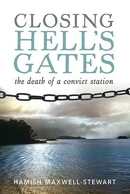 Closing Hell's Gates: The Death of a Convict Station by Hamish Maxwell-Stewart
